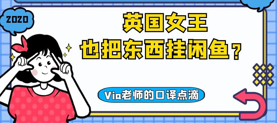 【第五十七期】英国女王也把东西挂闲鱼？| Via老师的口译点滴